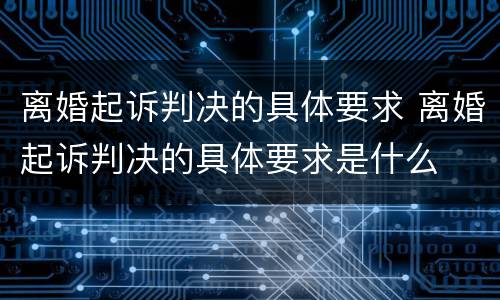 离婚起诉判决的具体要求 离婚起诉判决的具体要求是什么