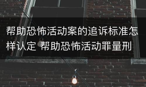 帮助恐怖活动案的追诉标准怎样认定 帮助恐怖活动罪量刑