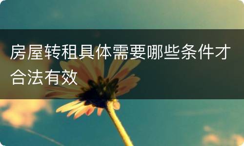 房屋转租具体需要哪些条件才合法有效