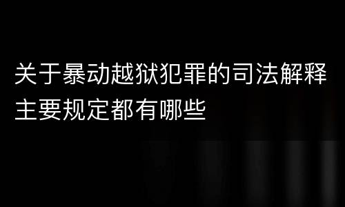关于暴动越狱犯罪的司法解释主要规定都有哪些