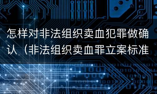 怎样对非法组织卖血犯罪做确认（非法组织卖血罪立案标准）