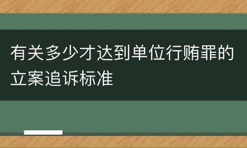 有关多少才达到单位行贿罪的立案追诉标准