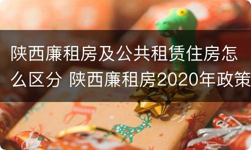 陕西廉租房及公共租赁住房怎么区分 陕西廉租房2020年政策