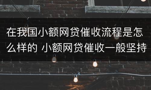 在我国小额网贷催收流程是怎么样的 小额网贷催收一般坚持多久