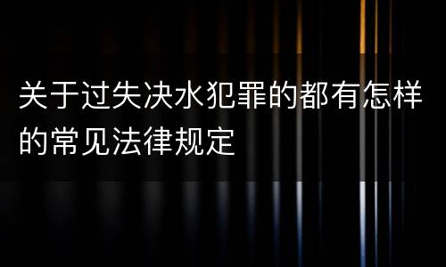 关于过失决水犯罪的都有怎样的常见法律规定