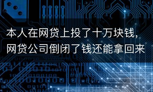 本人在网贷上投了十万块钱，网贷公司倒闭了钱还能拿回来吗