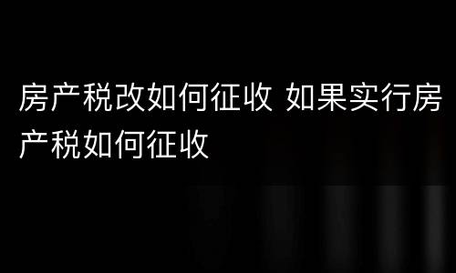 房产税改如何征收 如果实行房产税如何征收