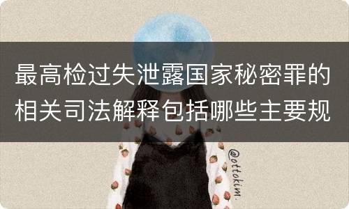 最高检过失泄露国家秘密罪的相关司法解释包括哪些主要规定