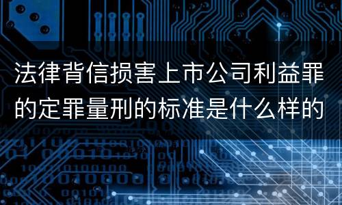 法律背信损害上市公司利益罪的定罪量刑的标准是什么样的