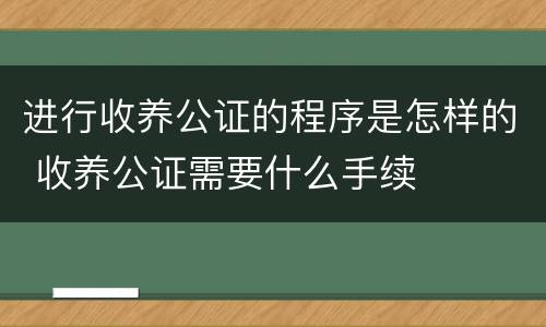 进行收养公证的程序是怎样的 收养公证需要什么手续