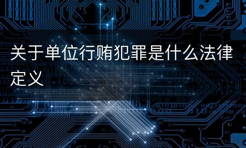 关于单位行贿犯罪是什么法律定义