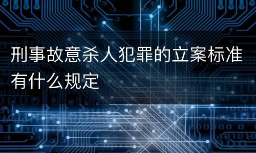 刑事故意杀人犯罪的立案标准有什么规定