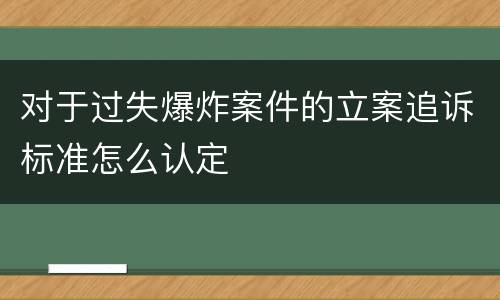 对于过失爆炸案件的立案追诉标准怎么认定
