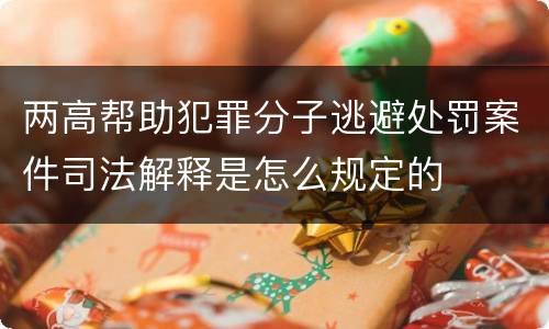 两高帮助犯罪分子逃避处罚案件司法解释是怎么规定的