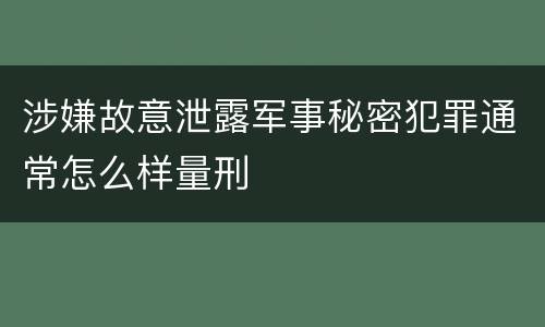 涉嫌故意泄露军事秘密犯罪通常怎么样量刑