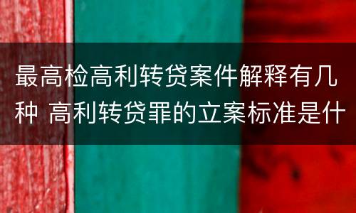 最高检高利转贷案件解释有几种 高利转贷罪的立案标准是什么