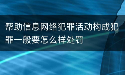 帮助信息网络犯罪活动构成犯罪一般要怎么样处罚