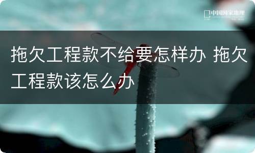 拖欠工程款不给要怎样办 拖欠工程款该怎么办