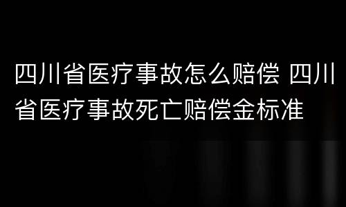四川省医疗事故怎么赔偿 四川省医疗事故死亡赔偿金标准