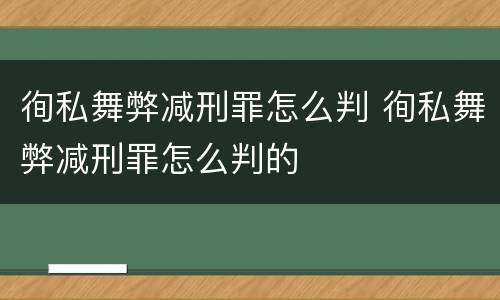 徇私舞弊减刑罪怎么判 徇私舞弊减刑罪怎么判的