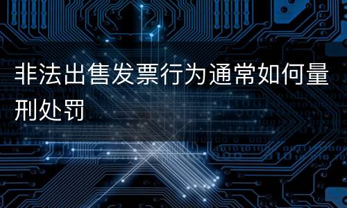 非法出售发票行为通常如何量刑处罚