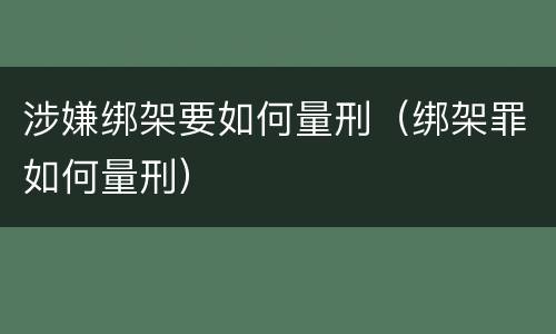 涉嫌绑架要如何量刑（绑架罪如何量刑）