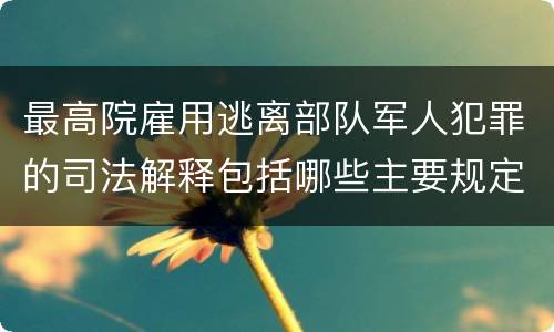 最高院雇用逃离部队军人犯罪的司法解释包括哪些主要规定