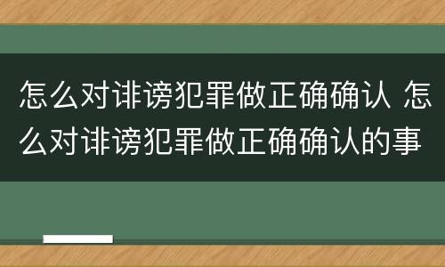 怎么对诽谤犯罪做正确确认 怎么对诽谤犯罪做正确确认的事情