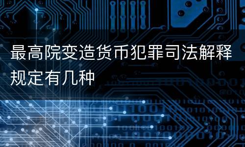 最高院变造货币犯罪司法解释规定有几种