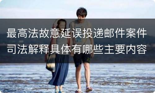 最高法故意延误投递邮件案件司法解释具体有哪些主要内容