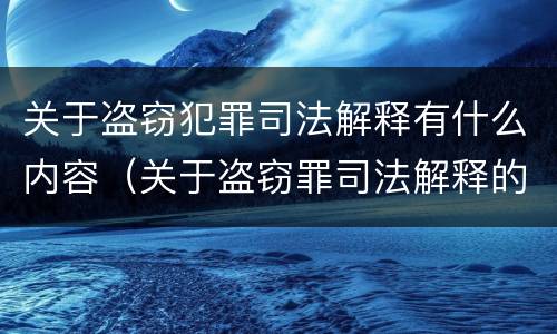 关于盗窃犯罪司法解释有什么内容（关于盗窃罪司法解释的理解与适用）