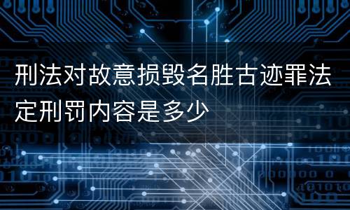 刑法对故意损毁名胜古迹罪法定刑罚内容是多少