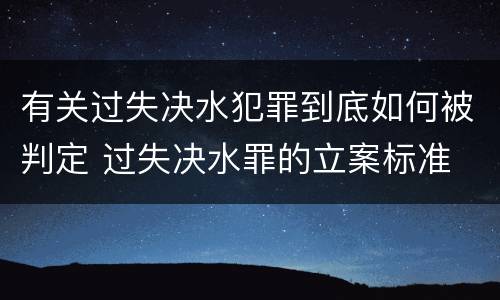 有关过失决水犯罪到底如何被判定 过失决水罪的立案标准