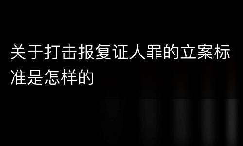 关于打击报复证人罪的立案标准是怎样的