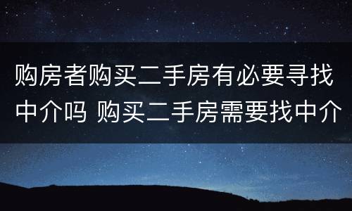 购房者购买二手房有必要寻找中介吗 购买二手房需要找中介吗