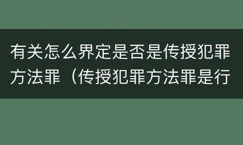 有关怎么界定是否是传授犯罪方法罪（传授犯罪方法罪是行为犯吗）
