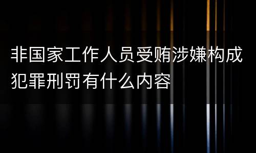 非国家工作人员受贿涉嫌构成犯罪刑罚有什么内容
