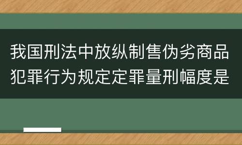 我国刑法中放纵制售伪劣商品犯罪行为规定定罪量刑幅度是怎样