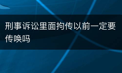 刑事诉讼里面拘传以前一定要传唤吗