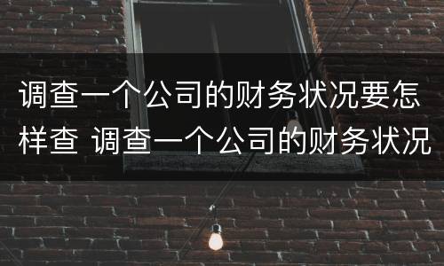 调查一个公司的财务状况要怎样查 调查一个公司的财务状况要怎样查询