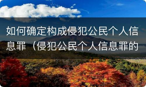 如何确定构成侵犯公民个人信息罪（侵犯公民个人信息罪的认定）