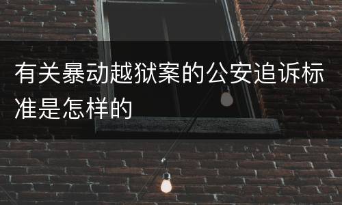 有关暴动越狱案的公安追诉标准是怎样的