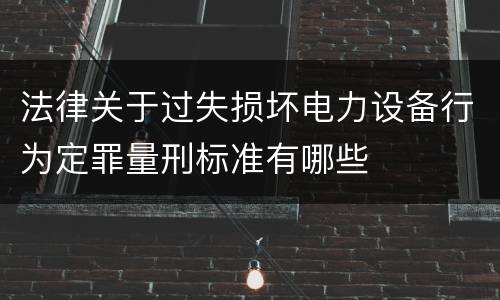 法律关于过失损坏电力设备行为定罪量刑标准有哪些