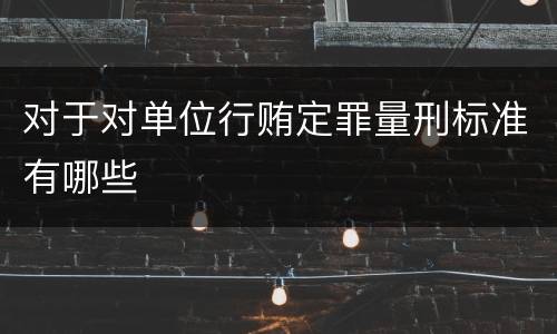 对于对单位行贿定罪量刑标准有哪些