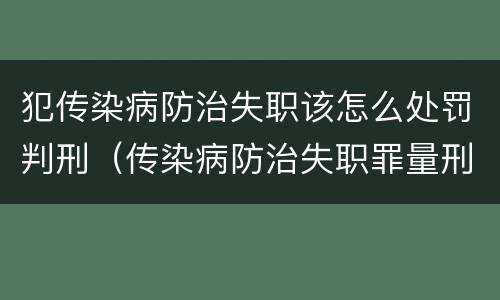 犯传染病防治失职该怎么处罚判刑（传染病防治失职罪量刑）