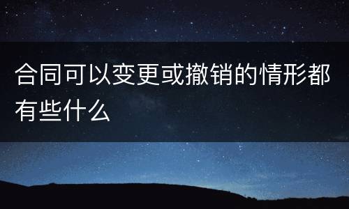合同可以变更或撤销的情形都有些什么