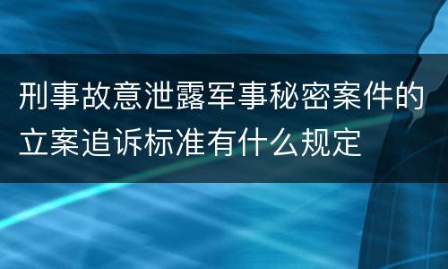 刑事故意泄露军事秘密案件的立案追诉标准有什么规定