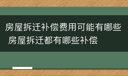 房屋拆迁补偿费用可能有哪些 房屋拆迁都有哪些补偿