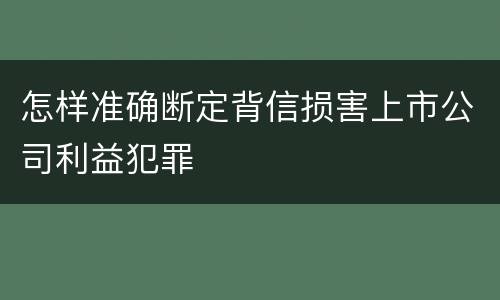 怎样准确断定背信损害上市公司利益犯罪