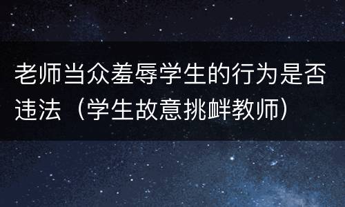 老师当众羞辱学生的行为是否违法（学生故意挑衅教师）